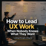 How to Lead UX Work When Nobody Knows What They Want