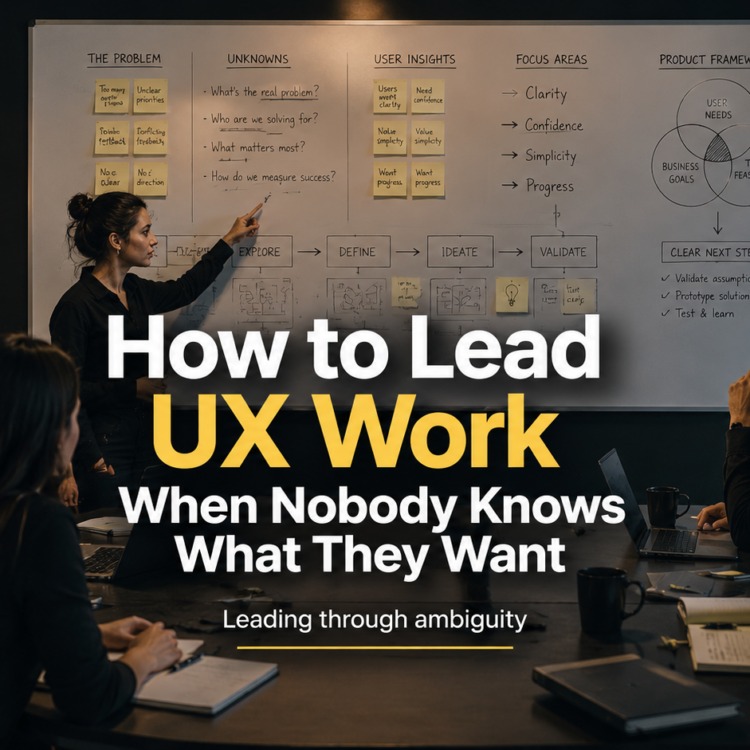How to Lead UX Work When Nobody Knows What They Want