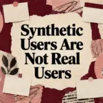 Synthetic Users Are Not Real Users — Here’s When They’re Actually Useful