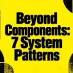 Beyond Components: The 7 Patterns Every Mature Design System Eventually Needs