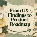 How I Turn UX Findings Into a Product Roadmap Without Losing the User Problem